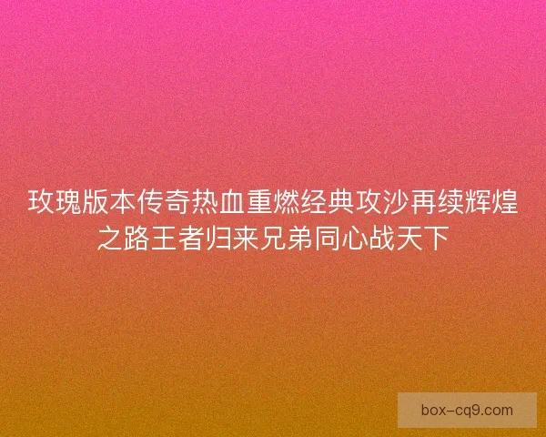 玫瑰版本传奇热血重燃经典攻沙再续辉煌之路王者归来兄弟同心战天下