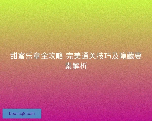 甜蜜乐章全攻略 完美通关技巧及隐藏要素解析
