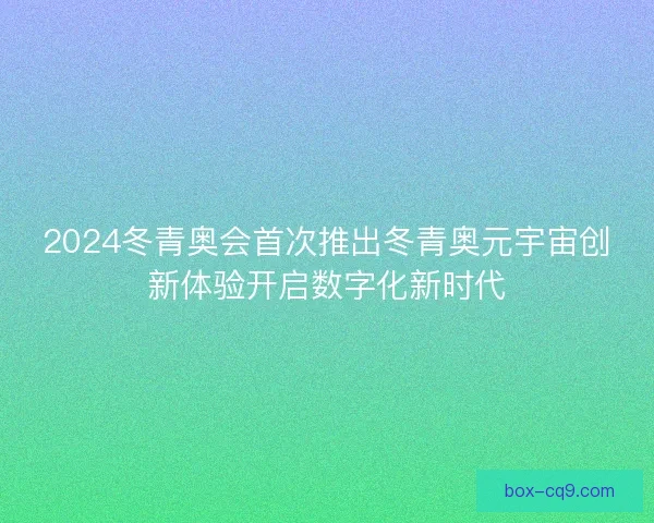 2024冬青奥会首次推出冬青奥元宇宙创新体验开启数字化新时代