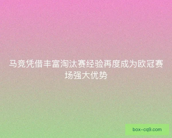 马竞凭借丰富淘汰赛经验再度成为欧冠赛场强大优势