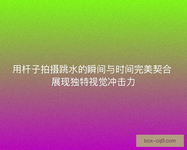 用杆子拍摄跳水的瞬间与时间完美契合 展现独特视觉冲击力