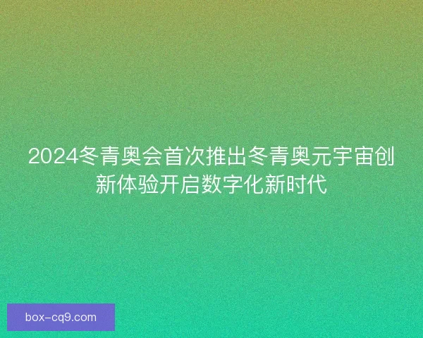 2024冬青奥会首次推出冬青奥元宇宙创新体验开启数字化新时代