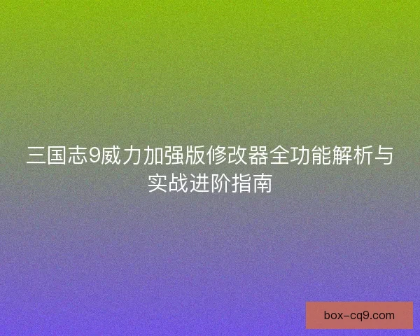 三国志9威力加强版修改器全功能解析与实战进阶指南