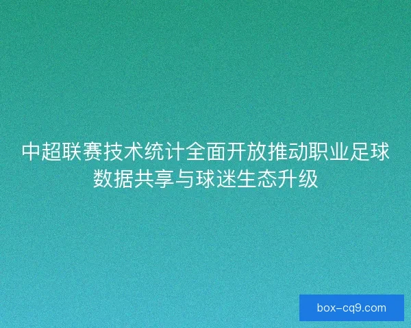 中超联赛技术统计全面开放推动职业足球数据共享与球迷生态升级 中超联赛技术统计全面开放推动职业足球数据共享与球迷生态升级