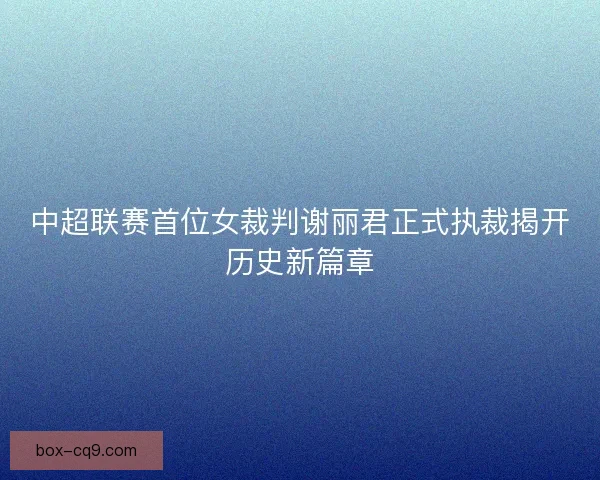 中超联赛首位女裁判谢丽君正式执裁揭开历史新篇章