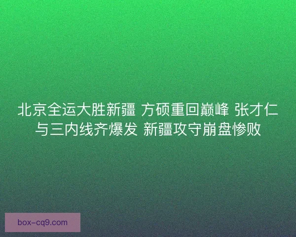 北京全运大胜新疆 方硕重回巅峰 张才仁与三内线齐爆发 新疆攻守崩盘惨败