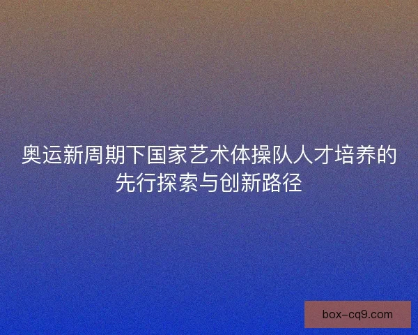 奥运新周期下国家艺术体操队人才培养的先行探索与创新路径