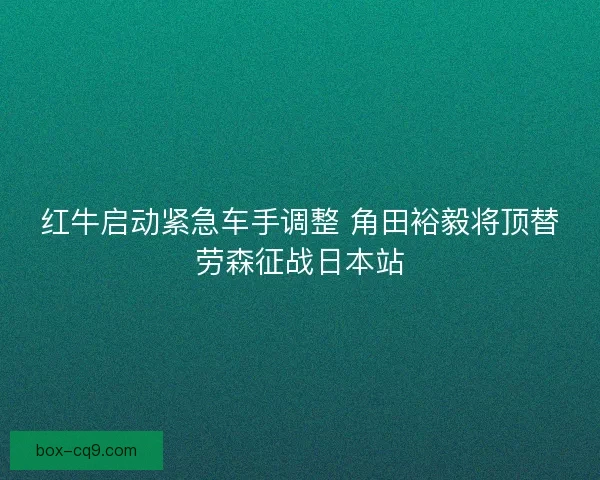 红牛启动紧急车手调整 角田裕毅将顶替劳森征战日本站